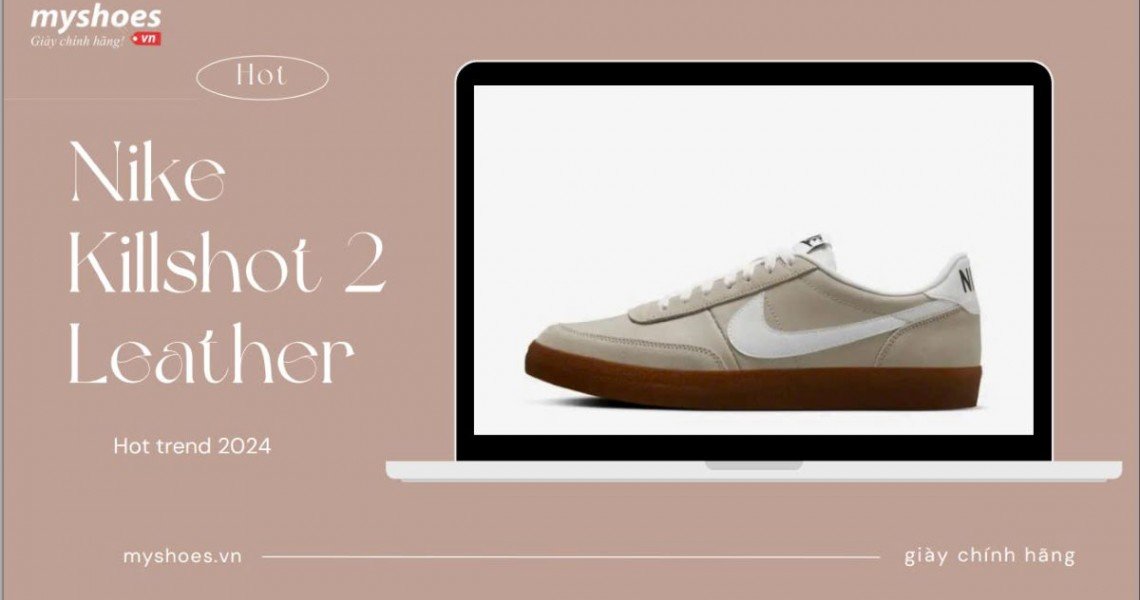 Giày Nike Killshot 2 Leather Đang Gây Sốt Cộng Đồng Mạng! Bạn Đã Bị Thuyết Phục?