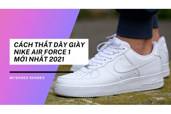 Cách Buộc Dây Giày Nike Air Force 1 Mới Nhất